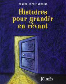 Histoires pour grandir en rêvant. Contes de fées, d'animaux, de sagesse du monde entier - Antoine Claude-Sophie
