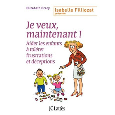Je veux, maintenant ! Aider les enfants à tolérer frustrations et déceptions - Crary Elizabeth ; Filliozat Isabelle