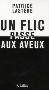 Un flic passe aux aveux - Lastere Patrice