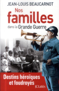 Nos familles dans la Grande Guerre. Destins héroïques et foudroyés - Beaucarnot Jean-Louis