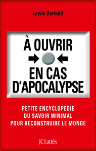 A ouvrir en cas d'apocalypse. Petite encyclopédie du savoir minimal pour reconstruire le monde - Dartnell Lewis ; Guillot Sébastien