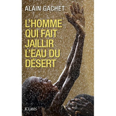 L'homme qui fait jaillir l'eau dans le désert. A la recherche de l'eau profonde - Gachet Alain