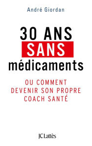 30 ans sans médicaments. Ou comment devenir son propre coach santé - Giordan André