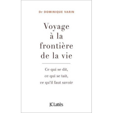Voyage à la frontière de la vie. Ce qui se dit, ce qui se tait, ce qu'il faut savoir - Varin Dominique