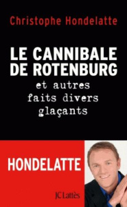 Le cannibale de Rotenburg et autres faits divers glaçants - Hondelatte Christophe