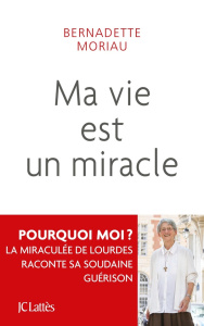 Ma vie est un miracle. Ne jamais désespérer - Moriau Bernadette ; Guénois Jean-Marie