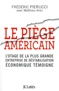 Le piège américain. L'otage de la plus grande entreprise de déstabilisation économique raconte - Pierucci Frédéric ; Aron Matthieu