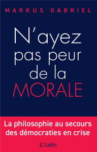 N'ayez pas peur de la morale. La philosophie au secours des démocraties en crise - Gabriel Markus ; Sturm Georges ; Sturm Sibylle