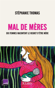 Mal de mères. Dix femmes racontent le regret d'être mère - Thomas Stéphanie