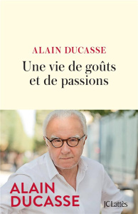 Une vie de goûts et de passions - Ducasse Alain