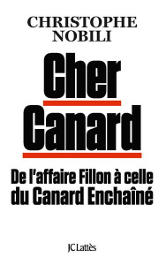 Cher Canard : De l'affaire Fillon à celle du Canard Enchainé - Christophe Nobili