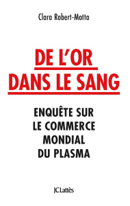 De l'or dans le sang. Enquête sur le commerce mondial du plasma - Robert-Motta Clara