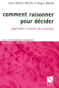 Comment raisonner pour décider. Apprendre à trouver des solutions - Bazin Roger ; Bazin Jean-Michel