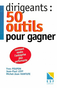 DIRIGEANTS : 50 OUTILS POUR GAGNER. Comment rendre l'entreprise plus performante - Hantute Michel-Jean ; Levy Jean-Paul ; Poupon Yves
