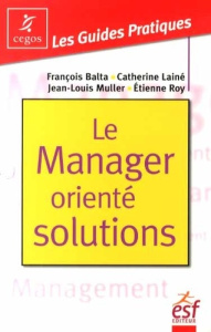 Le manager orienté solutions - Balta François - Lainé Catherine - Muller Jean-Lou