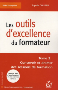 Les outils d'excellence du formateur. Tome 2, Concevoir et animer des sessions de formation - Courau Sophie