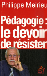 Pédagogie : le devoir de résister - Meirieu Philippe