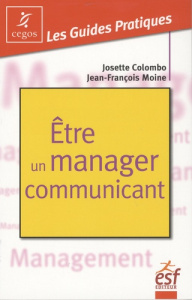 Etre un manager communicant. Pratique de la communication managériale - Moine Jean-Francois - Colombo Josette
