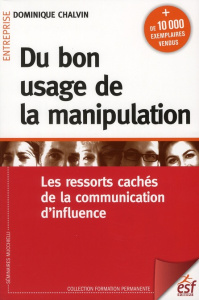 Du bon usage de la manipulation. Les ressorts cachés de la communication d'influence, 7e édition - Chalvin Dominique