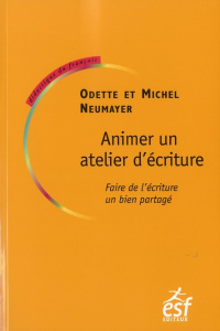 Animer un atelier d'écriture. Faire de l'écriture un bien partagé - Neumayer Odile ; Neumayer Michel ; Monte Michèle
