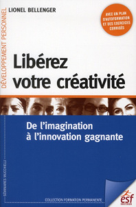 Libérez votre créativité. De l'imagination à l'innovation gagnante, 2e édition - Bellenger Lionel