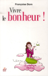 Vivre le bonheur ! Etre heureux et le rester - Dorn Françoise