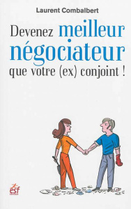 Devenez meilleur négociateur que votre (ex) conjoint ! De la séduction à la séparation, tout est nég - Combalbert Laurent