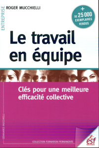 Le travail en équipe. Clés pour une meilleure efficacité collective, 17e édition - Mucchielli Roger