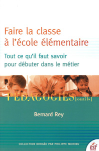 Faire la classe à l'école élémentaire. Tout ce qu'il faut savoir pour débuter dans le métier, Editio - Rey Bertrand