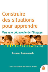 Construire des situations pour apprendre. Vers une pédagogie de l'étayage - Lescouarch Laurent ; Peyronie Henri