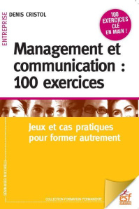 Management et communication : 100 exercices. Jeux et cas pratiques pour manager autrement, 5e éditio - Cristol Denis