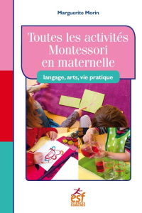 TOUTES LES ACTIVITES MONTESSORI EN MATERNELLE : LANGAGE, ARTS, VIE PRATIQUE - MORIN MARGUERITE