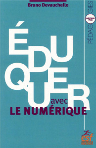 Eduquer avec le numérique - Devauchelle Bruno ; Meirieu Philippe