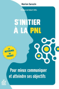S'initier à la PNL. Pour mieux communiquer et atteindre ses objectifs, 4e édition revue et augmentée - Sarazin Marion ; Dilts Robert