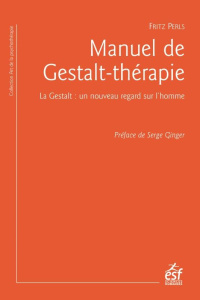 Manuel de Gestalt-thérapie. La Gestalt : un nouveau regard sur l'homme - Perls Fritz ; Ginger Serge ; Denis Jean-Pierre