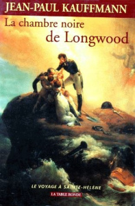 La chambre noire de Longwood. Le voyage à Sainte-Hélène - Kauffmann Jean-Paul