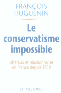 Le conservatisme impossible. Libéralisme et réaction en France depuis 1789 - Huguenin François