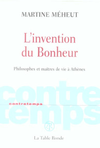 L'invention du Bonheur. Philosophes et maîtres de vie à Athènes - Meheut Martine