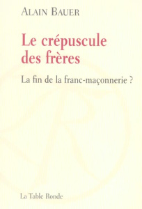 Le crépuscule des frères. La fin de la franc-maçonnerie ? - Bauer Alain