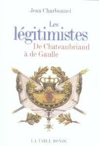 Les légitimistes. De Chateaubriand à de Gaulle - Charbonnel Jean