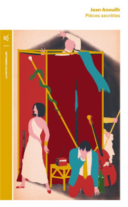 Pièces secrètes. Tu étais si gentil quand tu étais petit ; L'arrestation ; Le scénario - Anouilh Jean