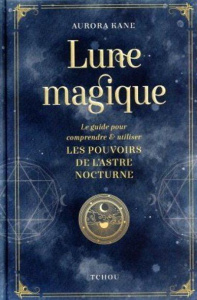Lune magique. Le guide pour comprendre et utiliser les pouvoirs de l'astre nocturne - Kane Aurora ; Bernard Elena ; Fillatre Julie