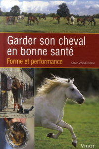 Garder son cheval en bonne santé. Forme et performance - Widdicombe Sarah