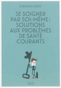 Se soigner par soi-même : solutions aux problèmes de santé courants - Fereyn Deborah ; Ivernois Jean-François d'