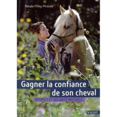 Gagner la confiance de son cheval. Respect et sécurité mutuels - Pilley-Mirande Natalie
