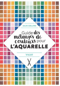 Guide des mélanges de couleurs pour l'aquarelle - Collins Julie ; Cantin-Sablé Virginie