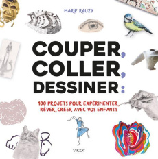 Couper, coller, dessiner : 100 projets pour expérimenter, rêver, créer avec vos enfants - Rauzy Marie