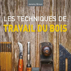 Les techniques de travail du bois - Broun Jeremy ; Hubert Gwenaël ; Bruder Odile
