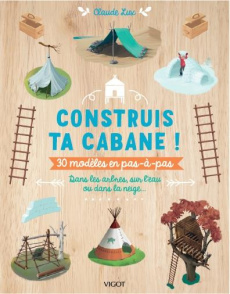 Construis ta cabane, 30 modèles pas à pas. Dans le jardin, en forêt ou à la maison - Lux Claude ; Bourcier Pierre