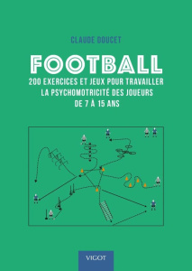 Football. 200 exercices et jeux pour travailler la psychomotricité des joueurs de 7 à 15 ans - Doucet Claude